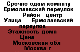 Срочно сдам комнату Ермолаевский переулок, 21 › Район ­ центр › Улица ­ 21Ермолаевский переулок, 21 › Этажность дома ­ 5 › Цена ­ 10 000 - Московская обл., Москва г. Недвижимость » Квартиры аренда   